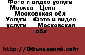 Фото и видео услуги. Москва › Цена ­ 600 - Московская обл. Услуги » Фото и видео услуги   . Московская обл.